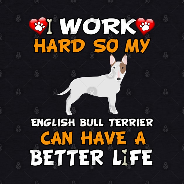 I Work Hard So My English Bull Terrier Can Have A Better Life - dog breed by HarrietsDogGifts